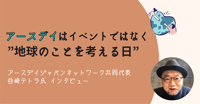 「アースデイはイベントではなく”地球のことを考える日”」谷崎テトラさんインタビュー