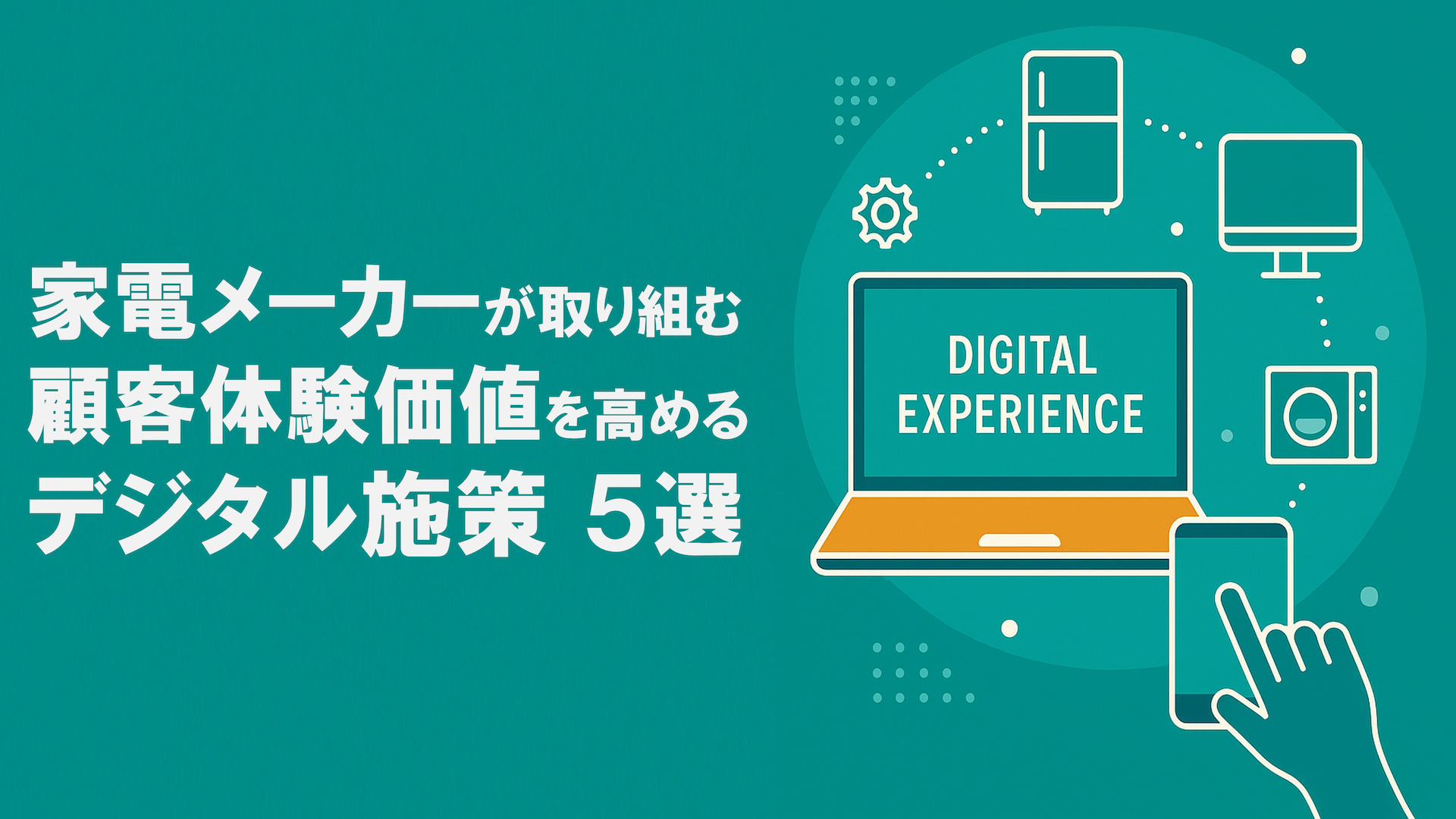 家電メーカーが取り組む、顧客体験価値を高めるデジタル施策5選