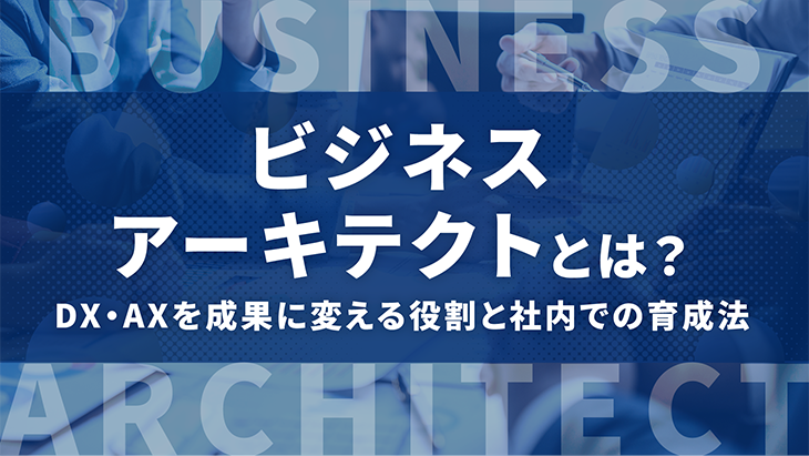 ビジネスアーキテクトとは?DX・AXを成果に変える役割と社内での育成法