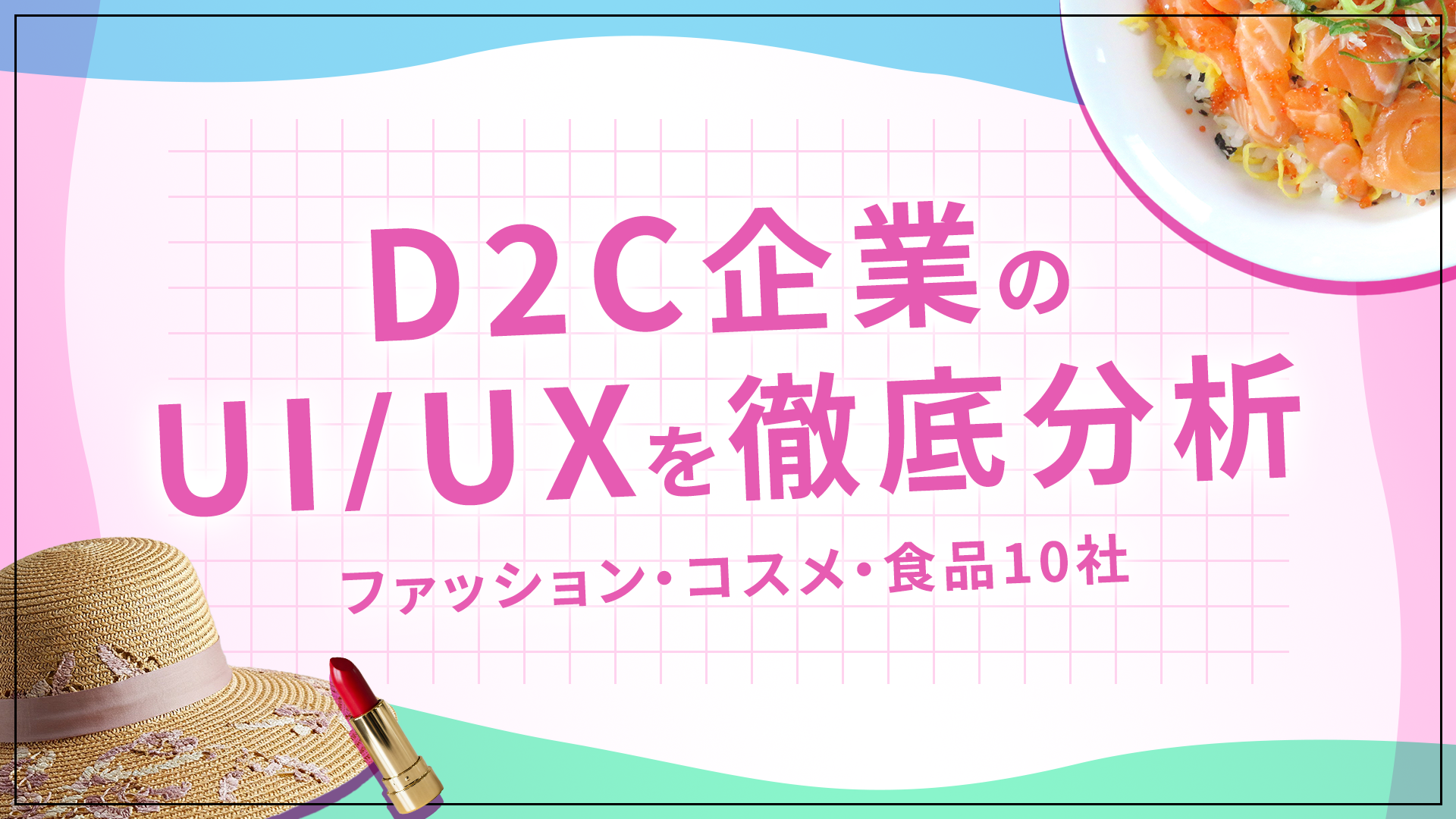 D2C企業のUI／UXを徹底分析―ファッション・コスメ・食品10社