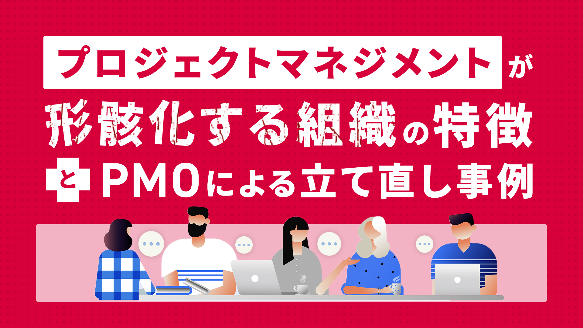 プロジェクトマネジメントが形骸化する組織の特徴と、PMOによる立て直し事例