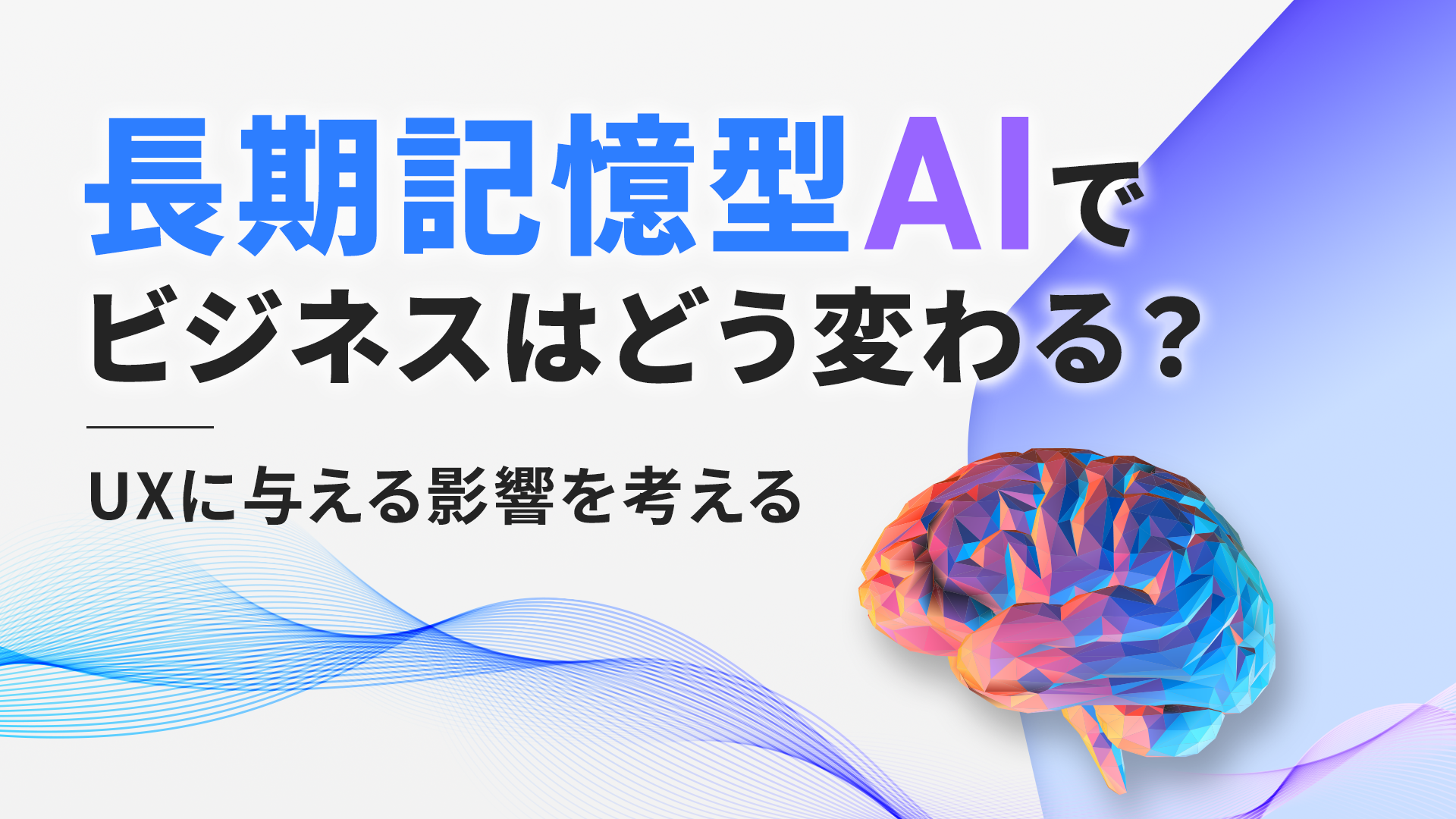 長期記憶型AIでビジネスはどう変わる？ UXに与える影響を考える