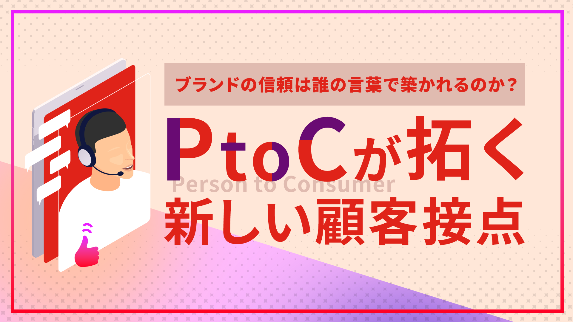 ブランドの信頼は誰の言葉で築かれるのか？PtoCが拓く新しい顧客接点
