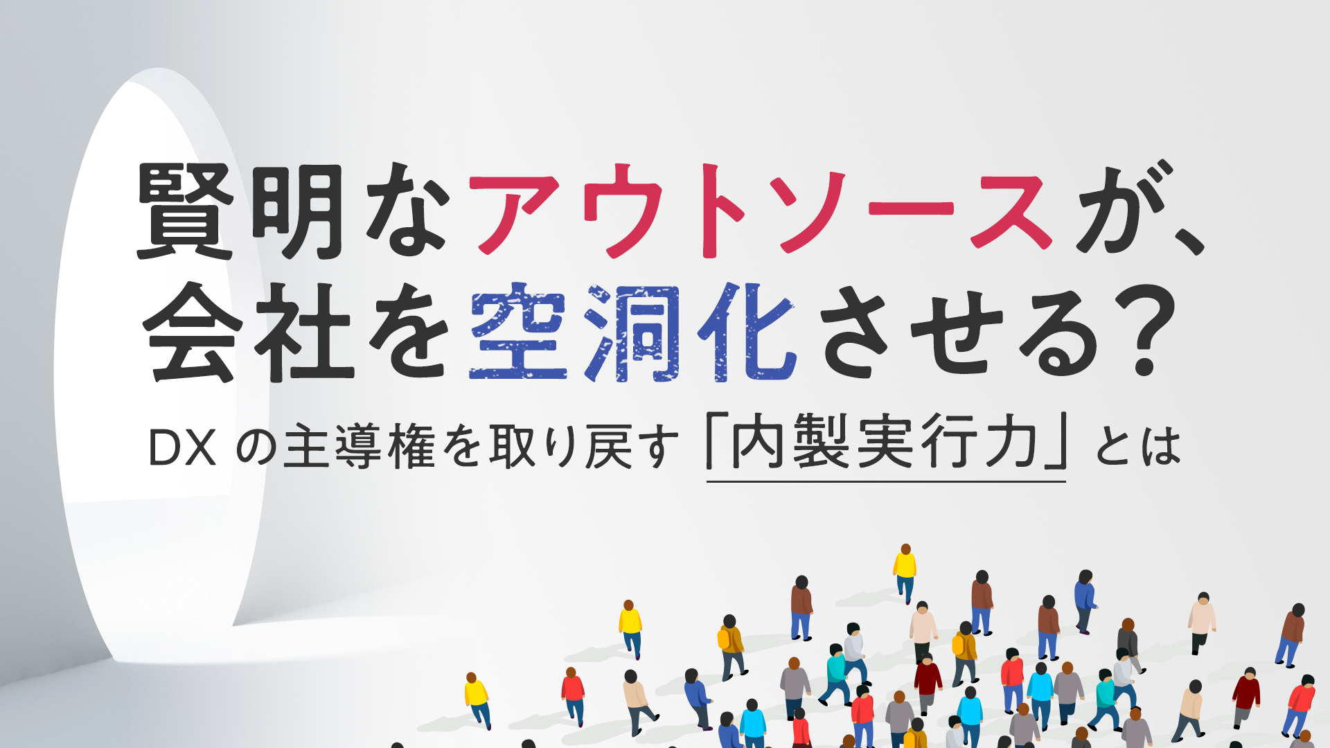 賢明なアウトソースが、会社を空洞化させる？DXの主導権を取り戻す「内製実行力」とは
