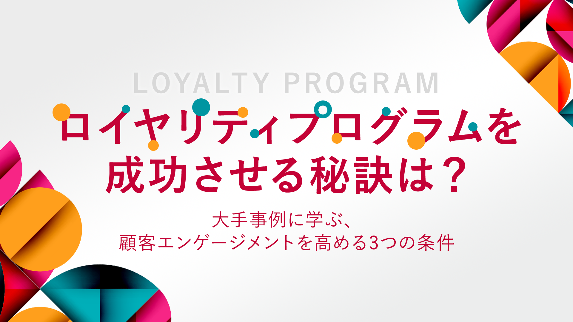 ロイヤリティプログラムを成功させる秘訣は?大手事例に学ぶ、顧客エンゲージメントを高める3つの条件