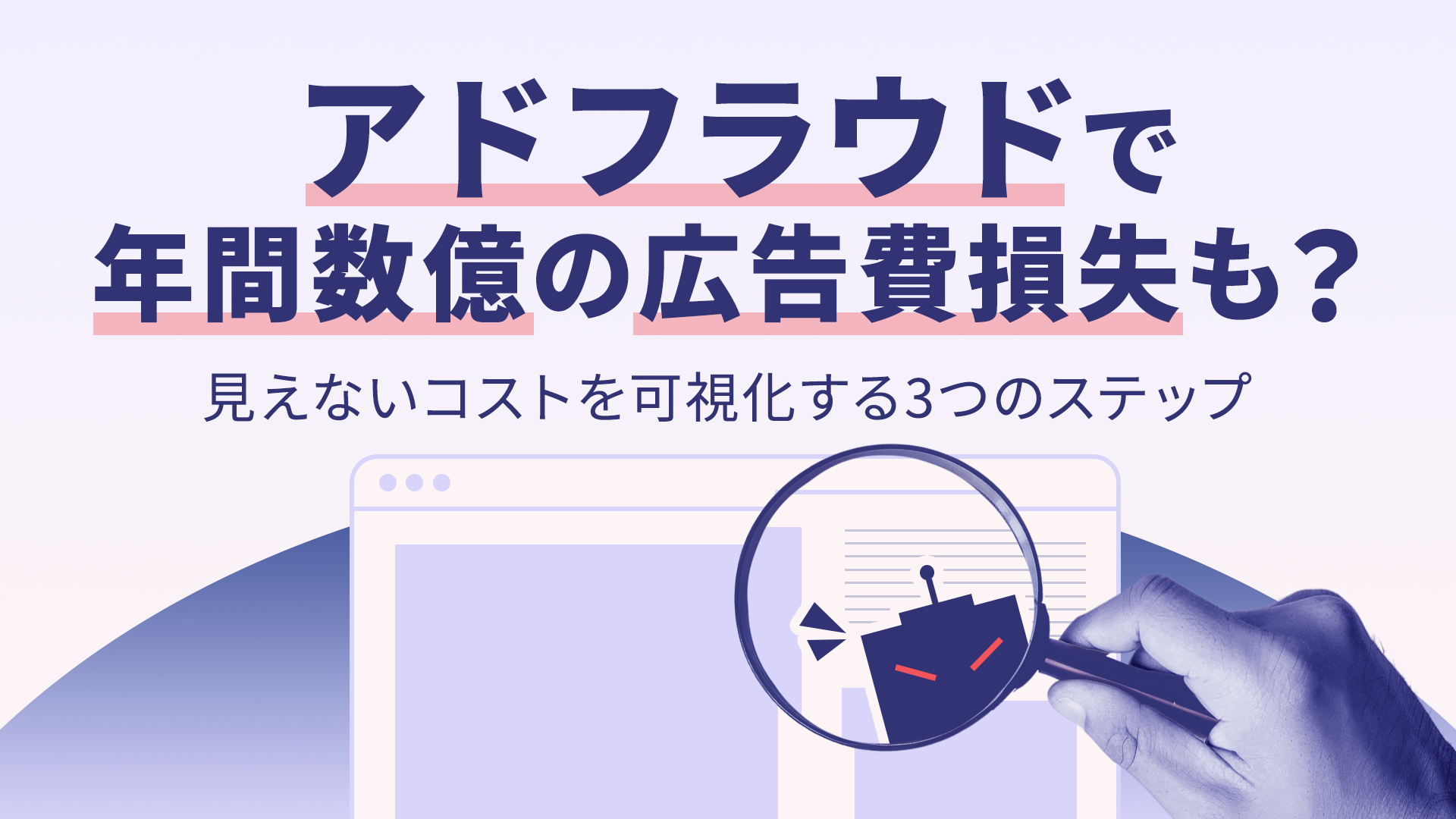 アドフラウドで年間数億の広告費損失も?見えないコストを可視化する3つのステップ