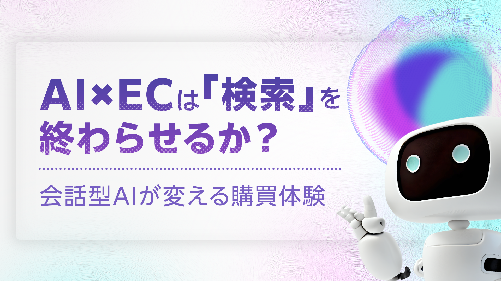AI×ECは「検索」を終わらせるか？会話型AIが変える購買体験