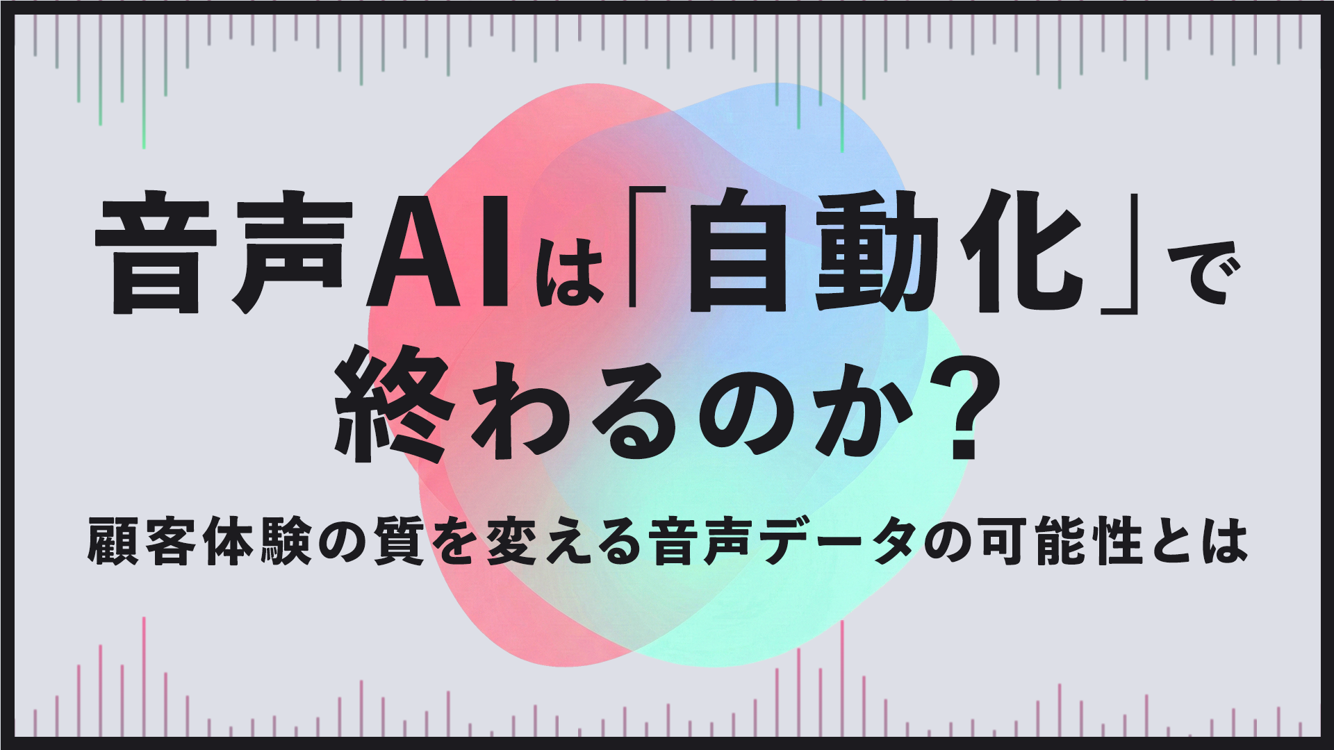 音声AIは「自動化」で終わるのか？ 顧客体験の質を変える音声データの可能性とは
