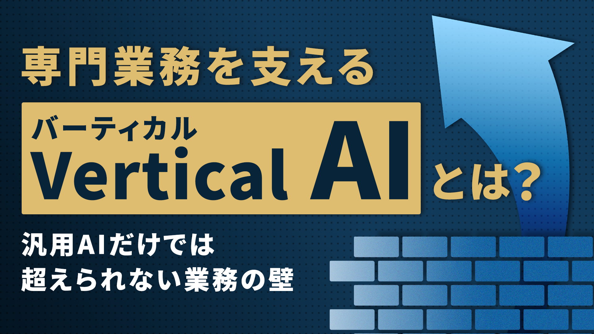 専門業務を支えるVertical AI（バーティカルAI）とは？汎用AIだけでは超えられない業務の壁