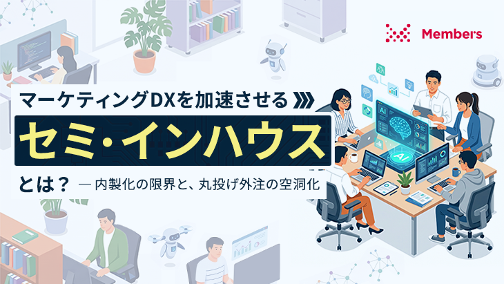 マーケティングDXを加速させる「セミ・インハウス」とは?内製化の限界と、丸投げ外注の空洞化