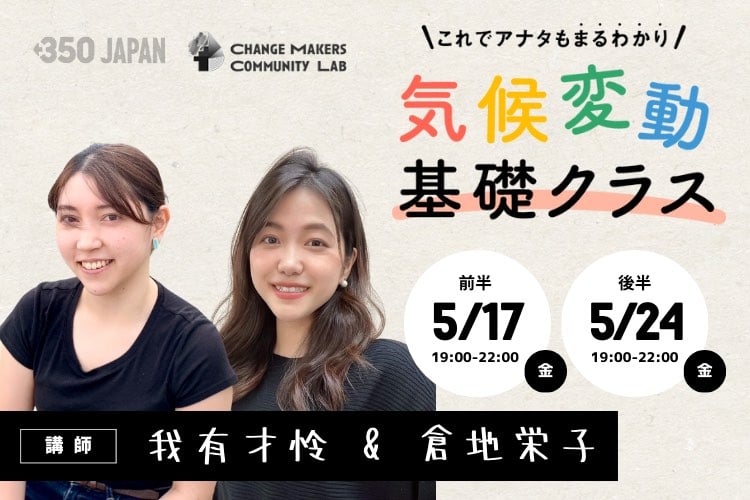 これでアナタもまるわかり 気候変動基礎クラス 前半5月17日 後半5月24日 講師 我有才怜&倉地栄子