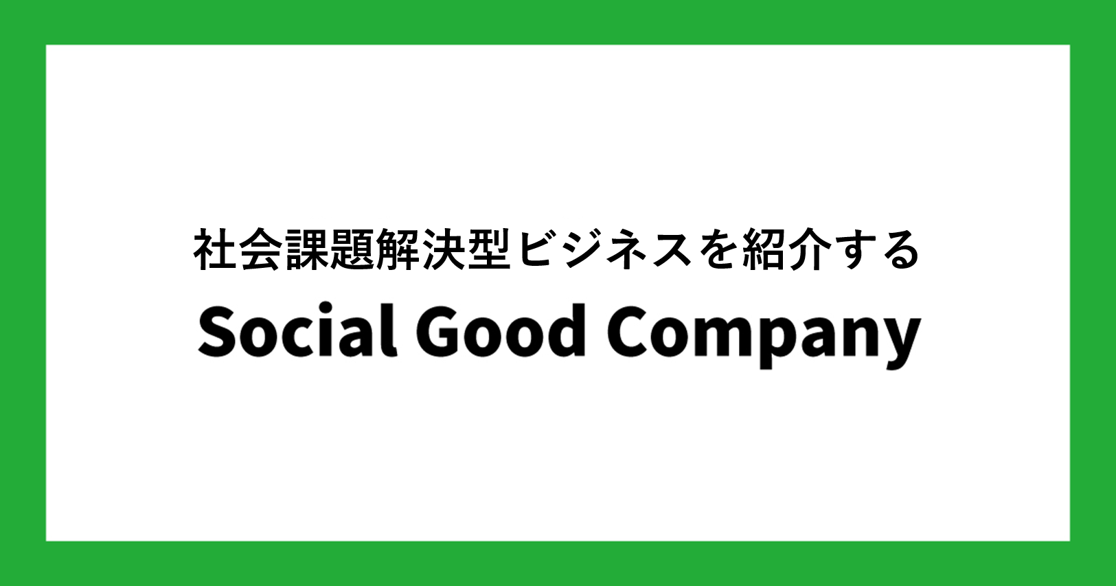 社会課題解決型ビジネスを紹介する「Social Good Company」